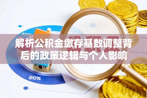 徐闻解析公积金缴存基数调整背后的政策逻辑与个人影响