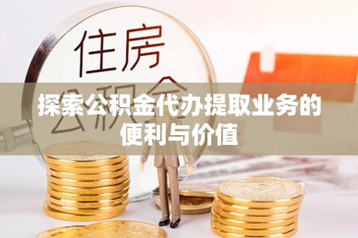 徐闻探索公积金代办提取业务的便利与价值