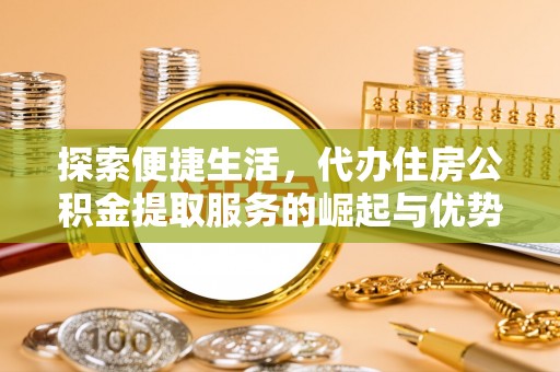 徐闻探索便捷生活，代办住房公积金提取服务的崛起与优势