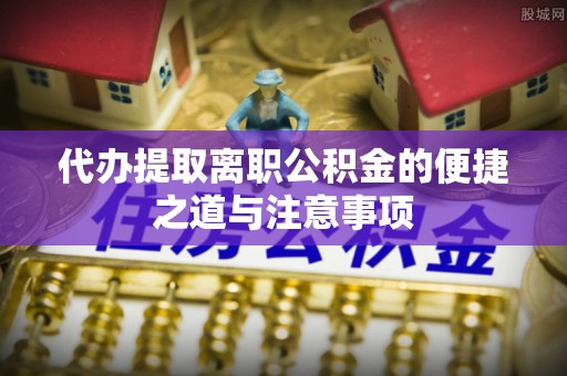徐闻代办提取离职公积金的便捷之道与注意事项