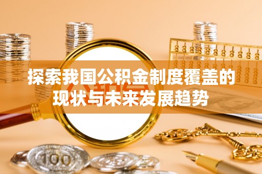 徐闻探索我国公积金制度覆盖的现状与未来发展趋势