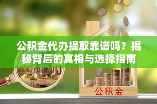 徐闻公积金代办提取靠谱吗？揭秘背后的真相与选择指南