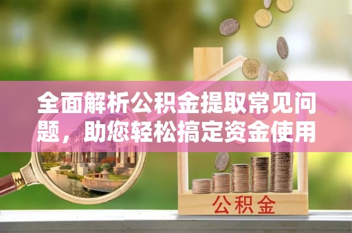 徐闻全面解析公积金提取常见问题，助您轻松搞定资金使用