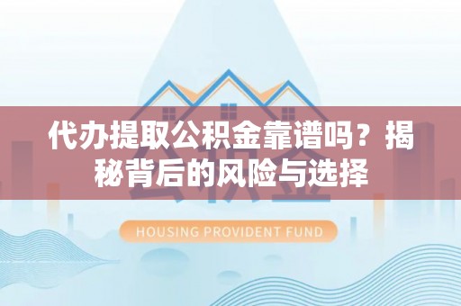 徐闻代办提取公积金靠谱吗？揭秘背后的风险与选择