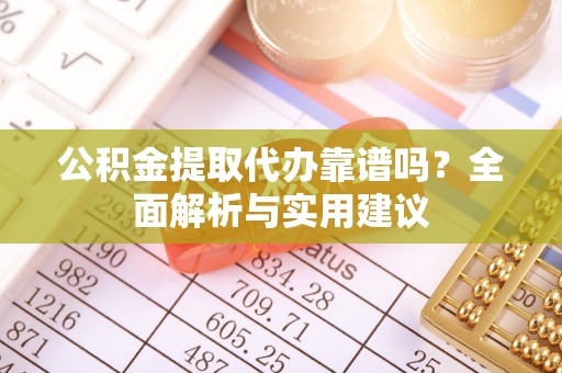 徐闻公积金提取代办靠谱吗？全面解析与实用建议