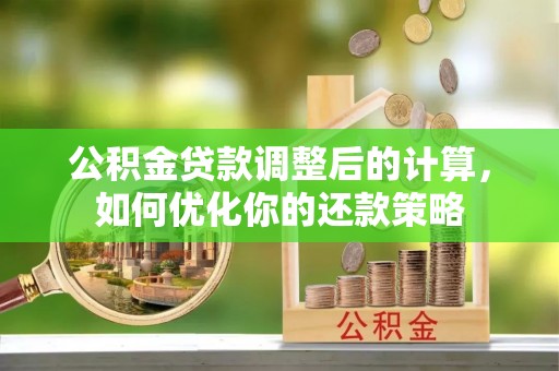 徐闻公积金贷款调整后的计算，如何优化你的还款策略
