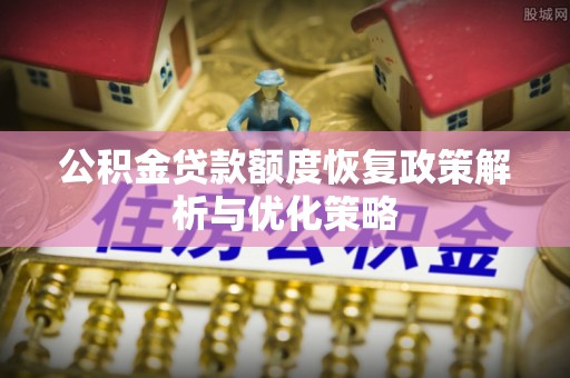 徐闻公积金贷款额度恢复政策解析与优化策略
