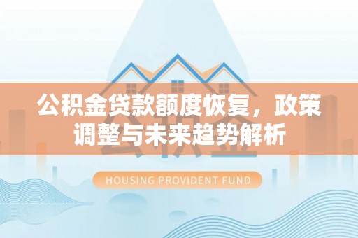 徐闻公积金贷款额度恢复，政策调整与未来趋势解析
