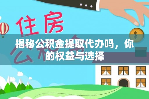 徐闻揭秘公积金提取代办吗，你的权益与选择