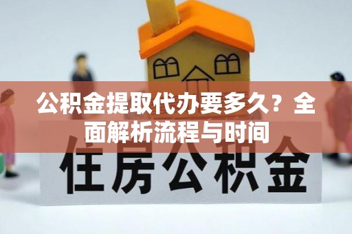 徐闻公积金提取代办要多久？全面解析流程与时间