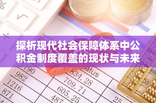 徐闻探析现代社会保障体系中公积金制度覆盖的现状与未来