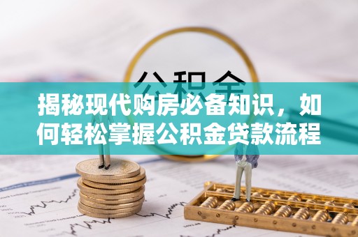 徐闻揭秘现代购房必备知识，如何轻松掌握公积金贷款流程