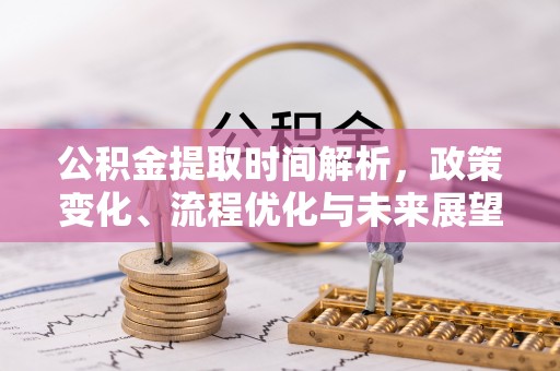 徐闻公积金提取时间解析，政策变化、流程优化与未来展望
