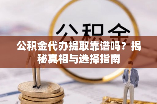 徐闻公积金代办提取靠谱吗？揭秘真相与选择指南