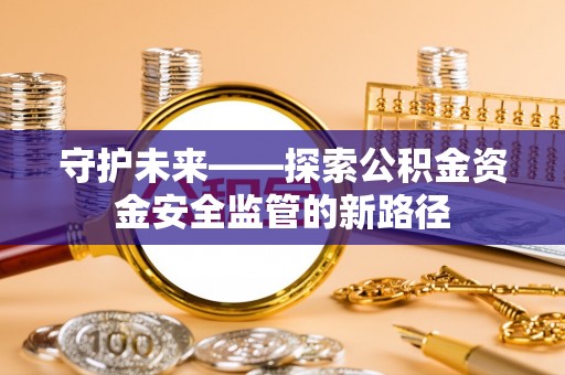 徐闻守护未来——探索公积金资金安全监管的新路径