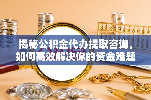 徐闻揭秘公积金代办提取咨询，如何高效解决你的资金难题
