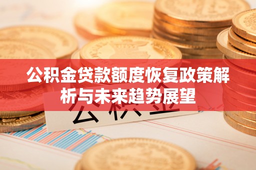 徐闻公积金贷款额度恢复政策解析与未来趋势展望