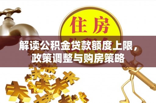 徐闻解读公积金贷款额度上限，政策调整与购房策略