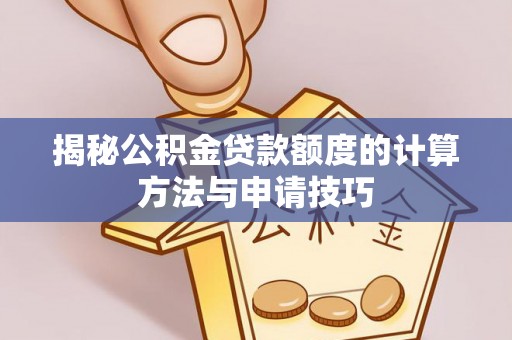 徐闻揭秘公积金贷款额度的计算方法与申请技巧