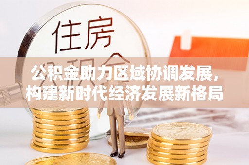 徐闻公积金助力区域协调发展，构建新时代经济发展新格局
