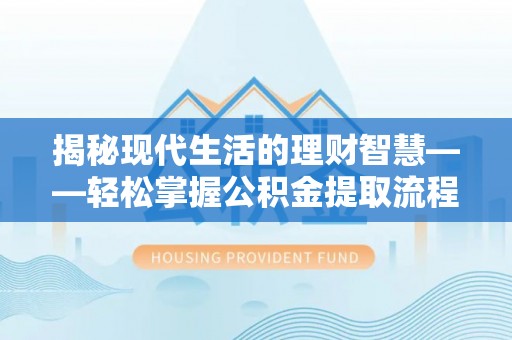 徐闻揭秘现代生活的理财智慧——轻松掌握公积金提取流程的实用指南