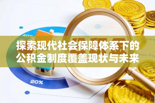 徐闻探索现代社会保障体系下的公积金制度覆盖现状与未来发展