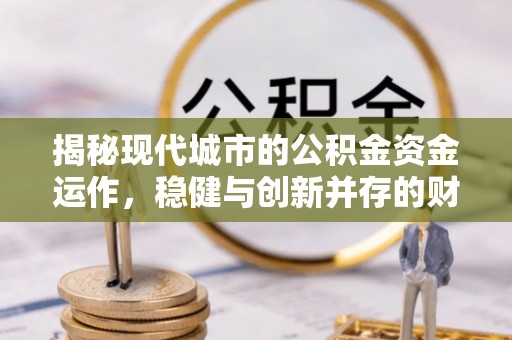 徐闻揭秘现代城市的公积金资金运作，稳健与创新并存的财富管理之道