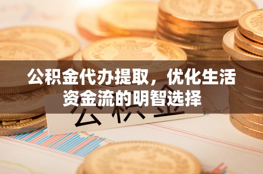 徐闻公积金代办提取，优化生活资金流的明智选择