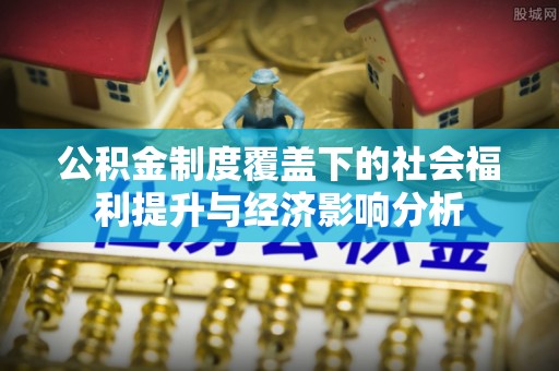 徐闻公积金制度覆盖下的社会福利提升与经济影响分析