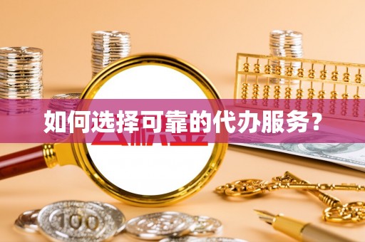 徐闻如何选择可靠的代办服务？