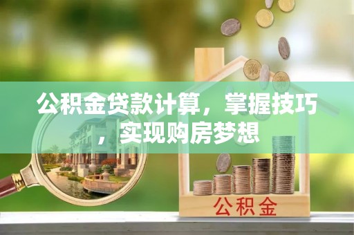 徐闻公积金贷款计算，掌握技巧，实现购房梦想