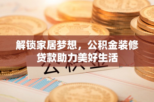 徐闻解锁家居梦想，公积金装修贷款助力美好生活