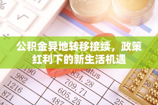 徐闻公积金异地转移接续，政策红利下的新生活机遇