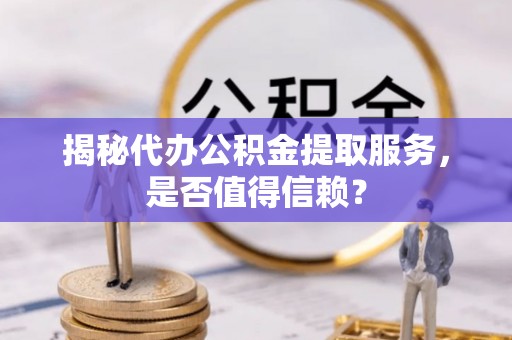 徐闻揭秘代办公积金提取服务，是否值得信赖？