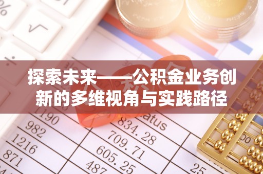 徐闻探索未来——公积金业务创新的多维视角与实践路径