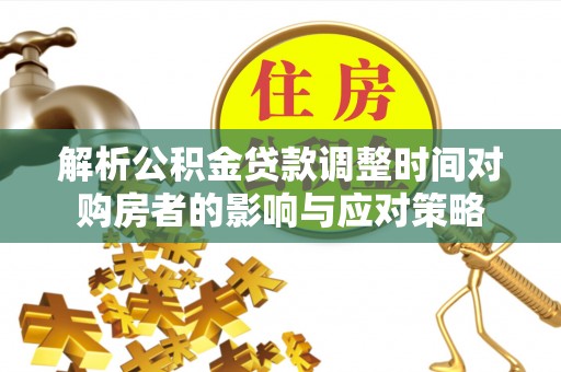 徐闻解析公积金贷款调整时间对购房者的影响与应对策略