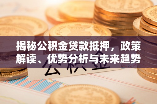 徐闻揭秘公积金贷款抵押，政策解读、优势分析与未来趋势