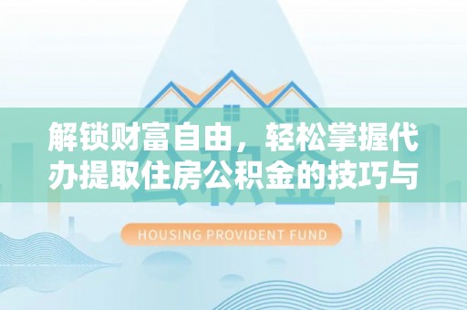 徐闻解锁财富自由，轻松掌握代办提取住房公积金的技巧与攻略