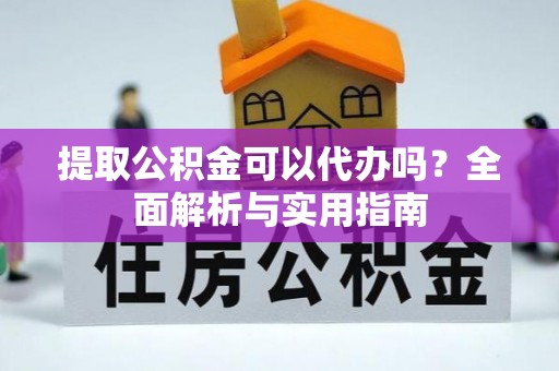 徐闻提取公积金可以代办吗？全面解析与实用指南