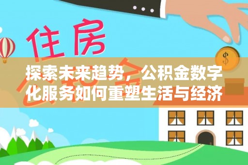 徐闻探索未来趋势，公积金数字化服务如何重塑生活与经济