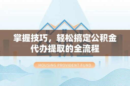 徐闻掌握技巧，轻松搞定公积金代办提取的全流程