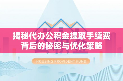 徐闻揭秘代办公积金提取手续费背后的秘密与优化策略