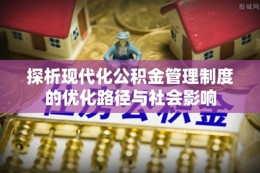 徐闻探析现代化公积金管理制度的优化路径与社会影响