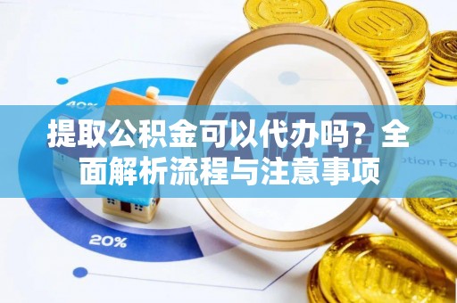 徐闻提取公积金可以代办吗？全面解析流程与注意事项