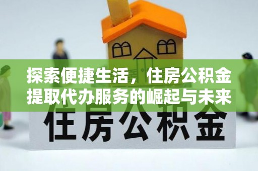 徐闻探索便捷生活，住房公积金提取代办服务的崛起与未来趋势