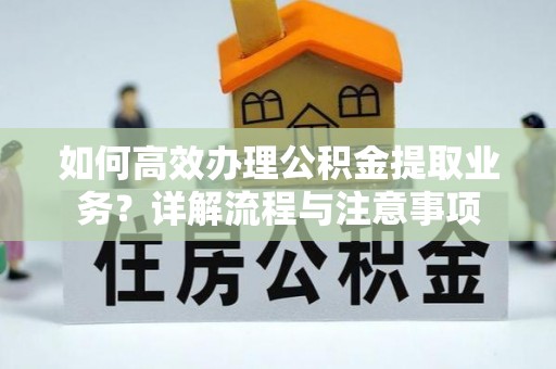 徐闻如何高效办理公积金提取业务？详解流程与注意事项