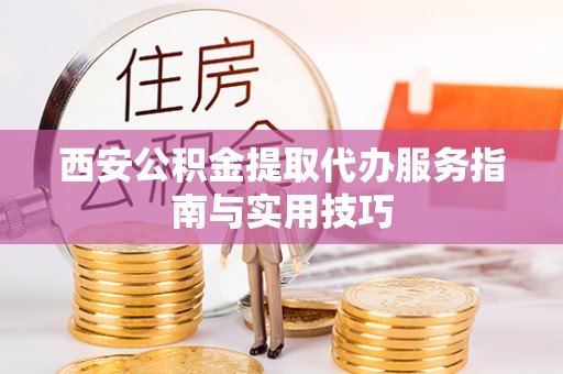 徐闻西安公积金提取代办服务指南与实用技巧