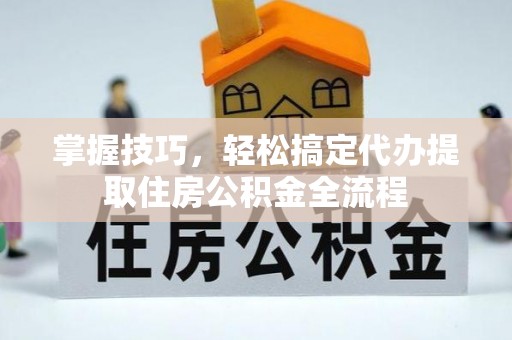 徐闻掌握技巧，轻松搞定代办提取住房公积金全流程