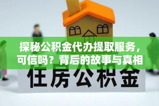 徐闻探秘公积金代办提取服务，可信吗？背后的故事与真相