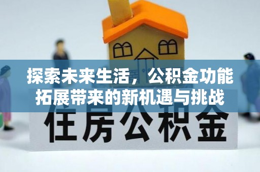 徐闻探索未来生活，公积金功能拓展带来的新机遇与挑战